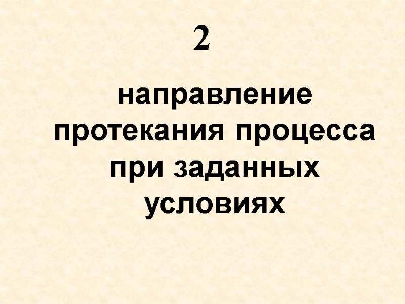 направление протекания процесса при заданных условиях  2